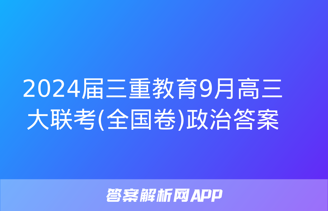 2024届三重教育9月高三大联考(全国卷)政治答案