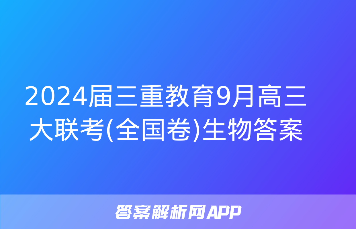 2024届三重教育9月高三大联考(全国卷)生物答案