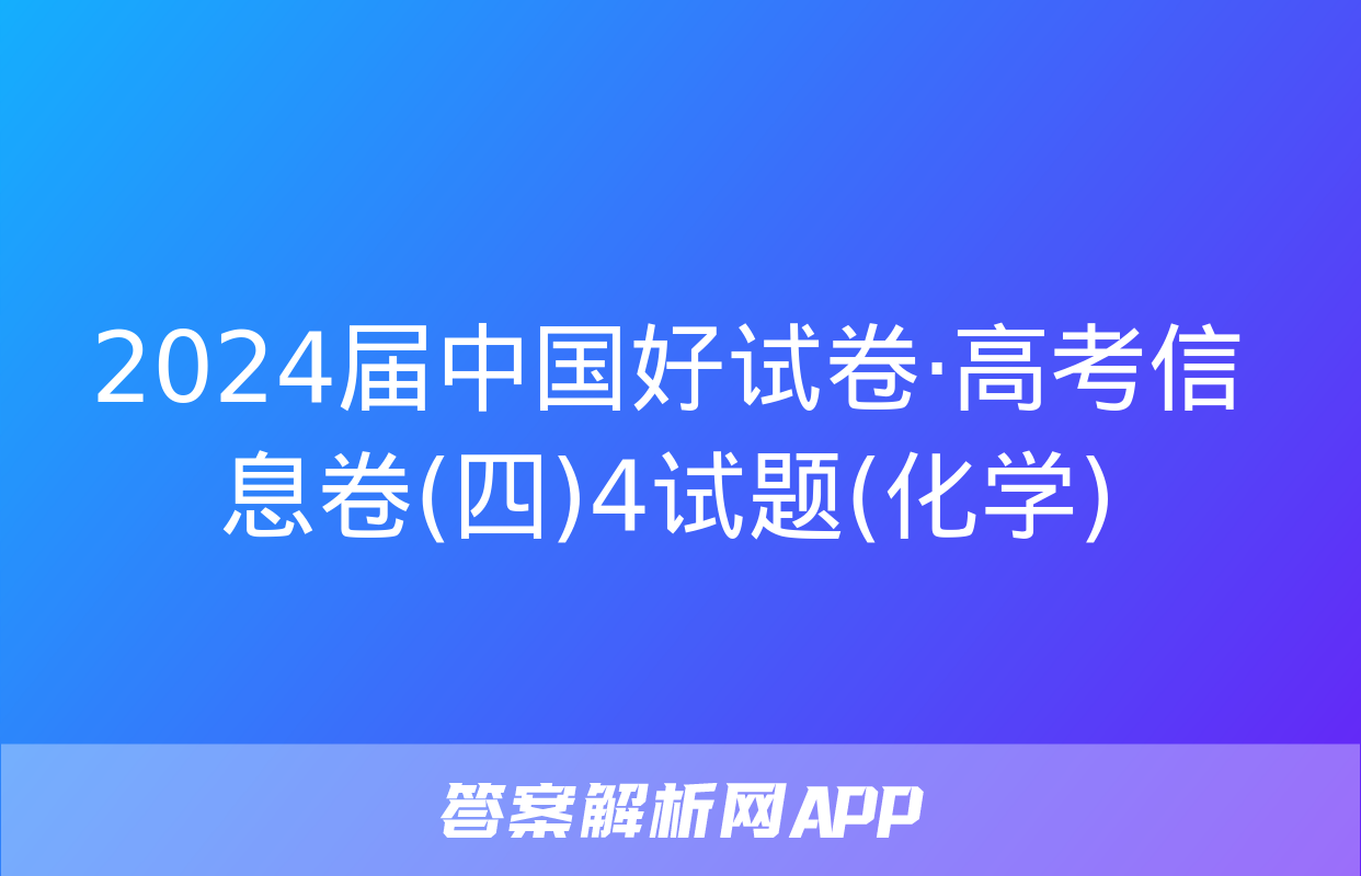 2024届中国好试卷·高考信息卷(四)4试题(化学)