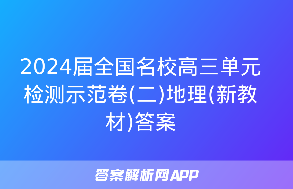 2024届全国名校高三单元检测示范卷(二)地理(新教材)答案