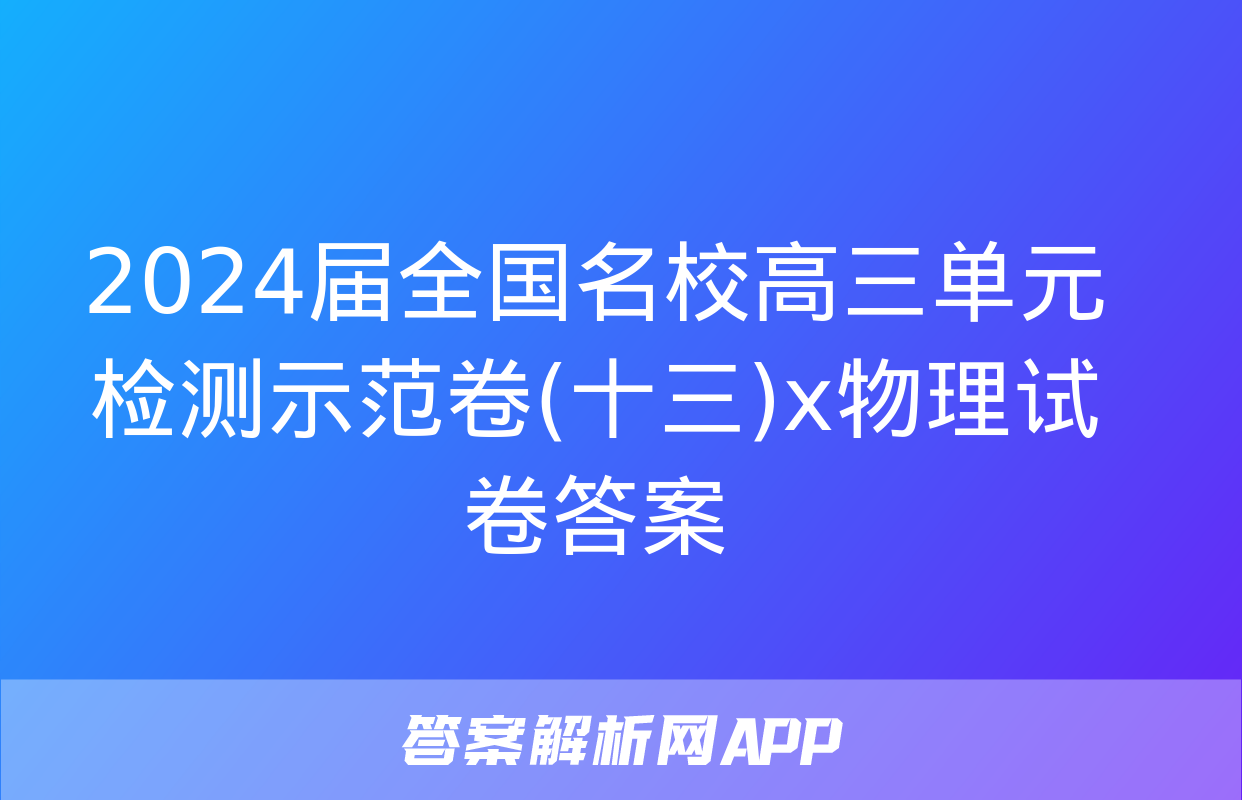 2024届全国名校高三单元检测示范卷(十三)x物理试卷答案