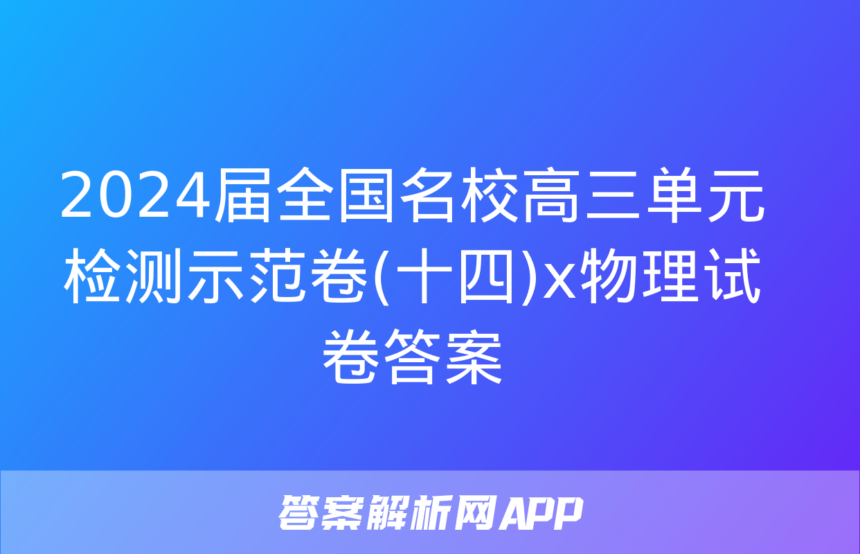 2024届全国名校高三单元检测示范卷(十四)x物理试卷答案