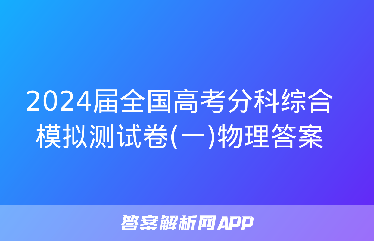 2024届全国高考分科综合模拟测试卷(一)物理答案