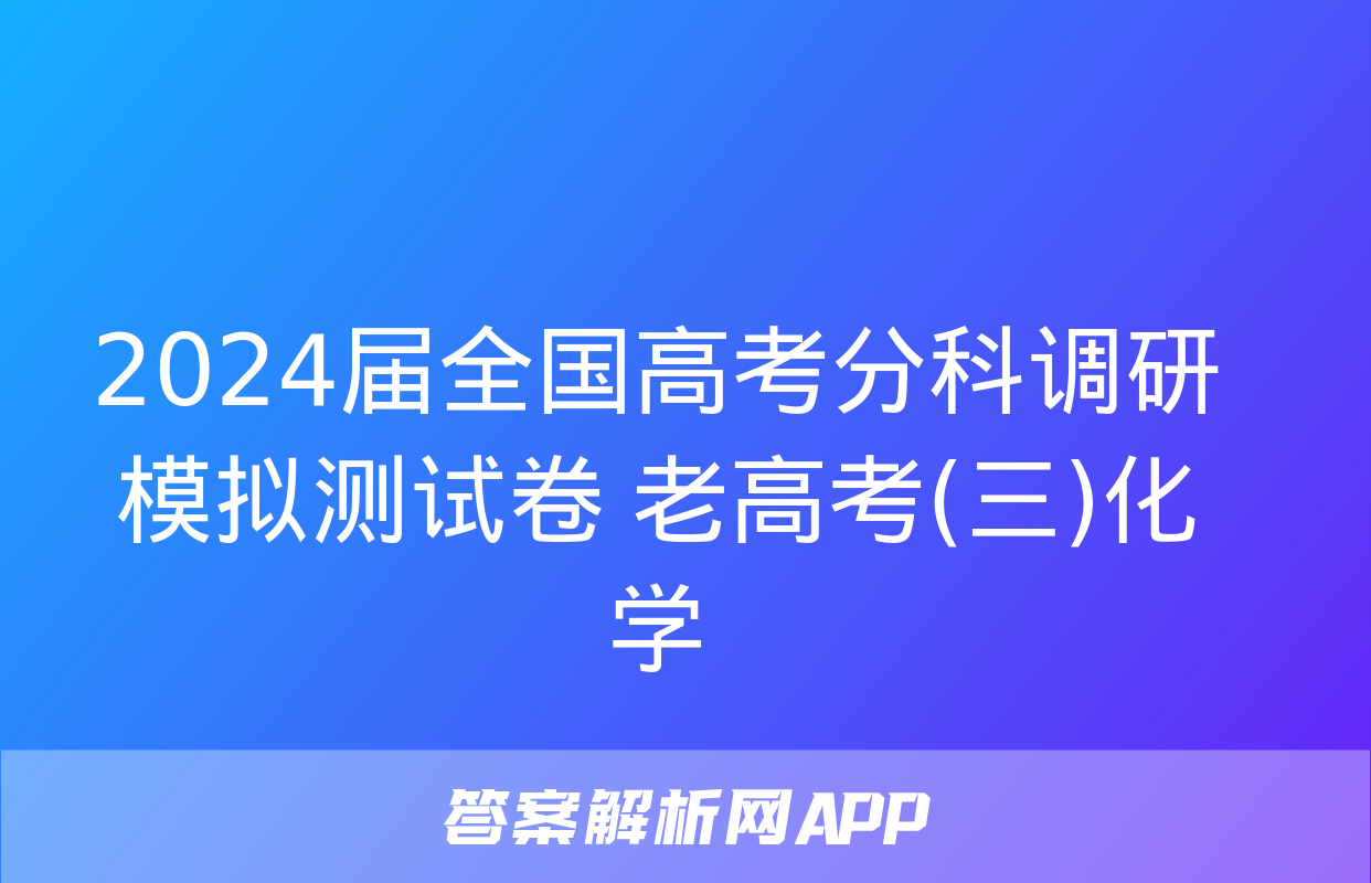 2024届全国高考分科调研模拟测试卷 老高考(三)化学