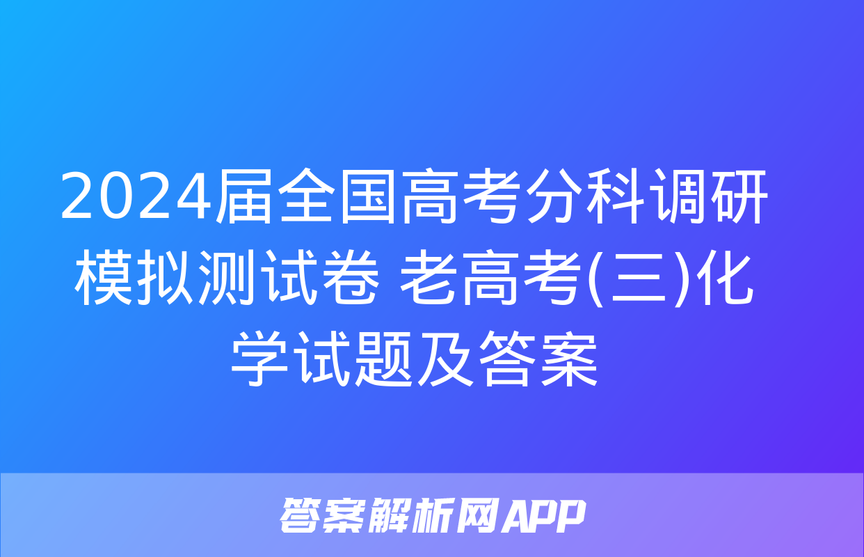 2024届全国高考分科调研模拟测试卷 老高考(三)化学试题及答案