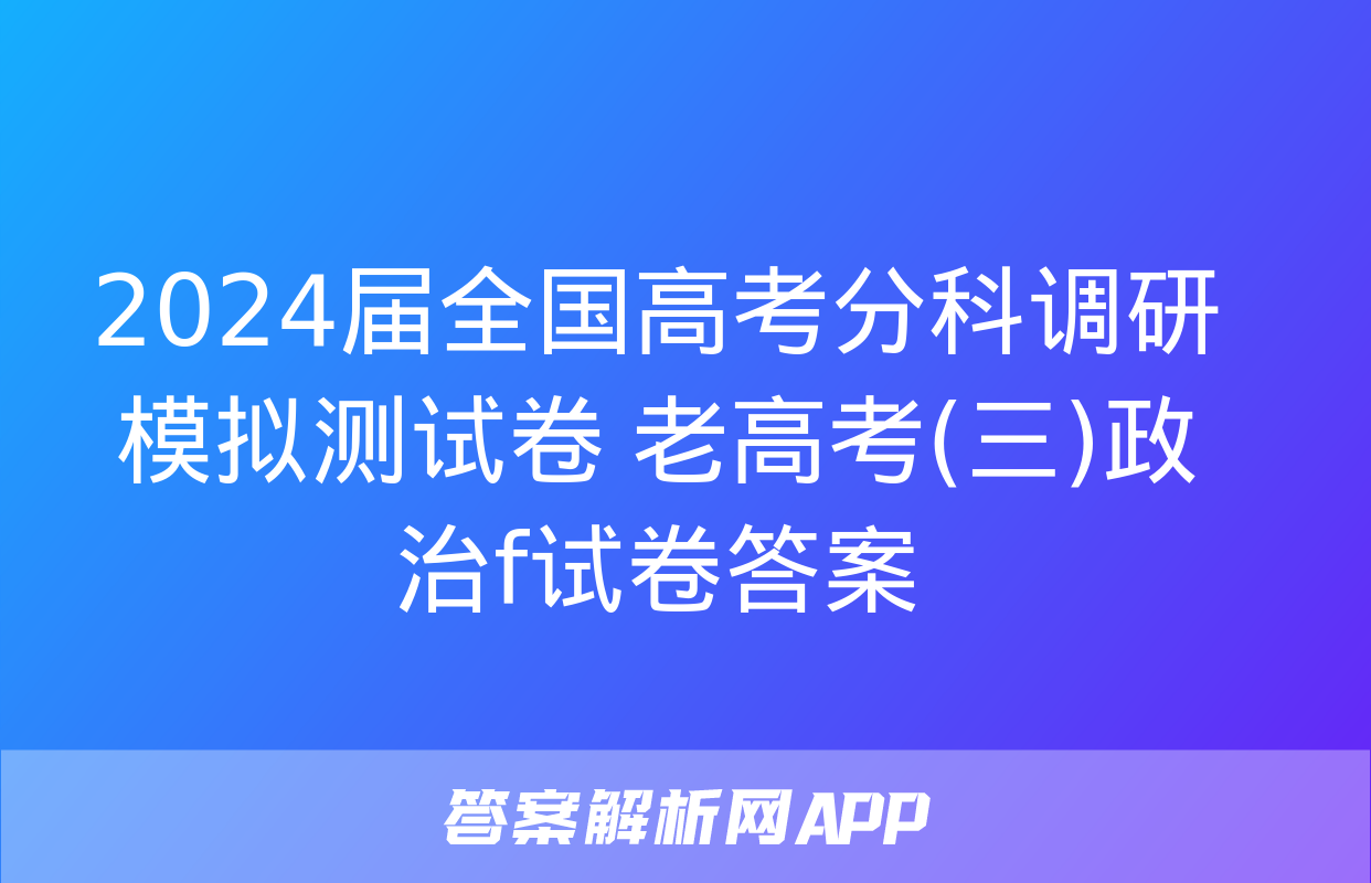 2024届全国高考分科调研模拟测试卷 老高考(三)政治f试卷答案