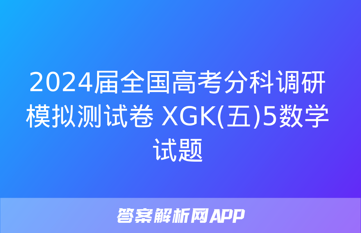 2024届全国高考分科调研模拟测试卷 XGK(五)5数学试题