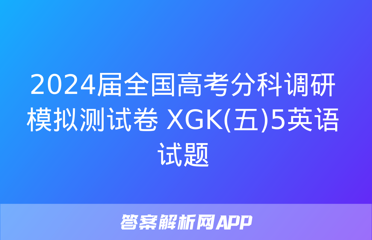 2024届全国高考分科调研模拟测试卷 XGK(五)5英语试题