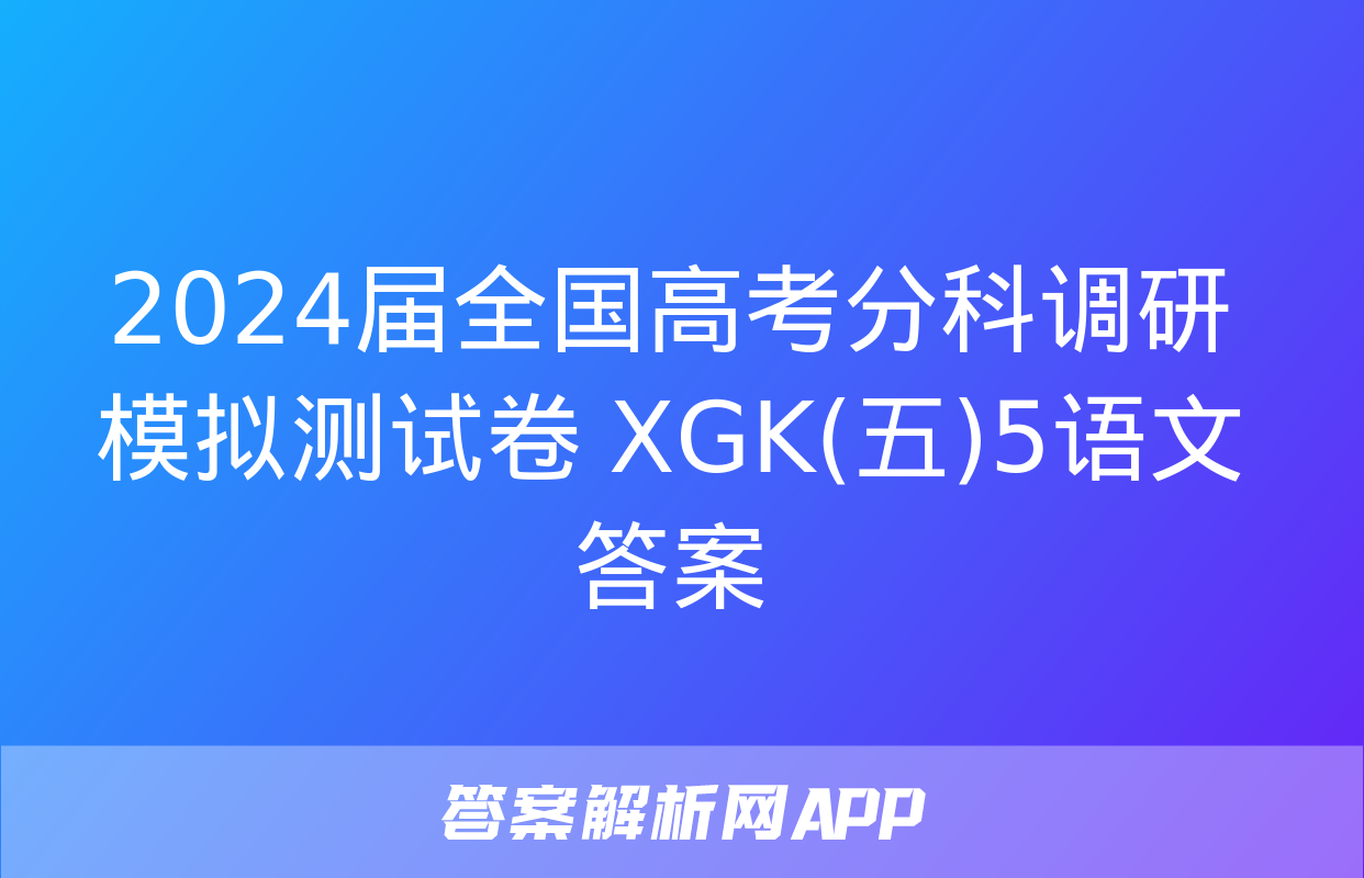 2024届全国高考分科调研模拟测试卷 XGK(五)5语文答案