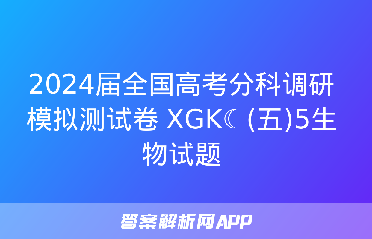 2024届全国高考分科调研模拟测试卷 XGK☾(五)5生物试题