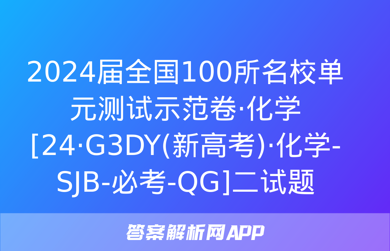 2024届全国100所名校单元测试示范卷·化学[24·G3DY(新高考)·化学-SJB-必考-QG]二试题