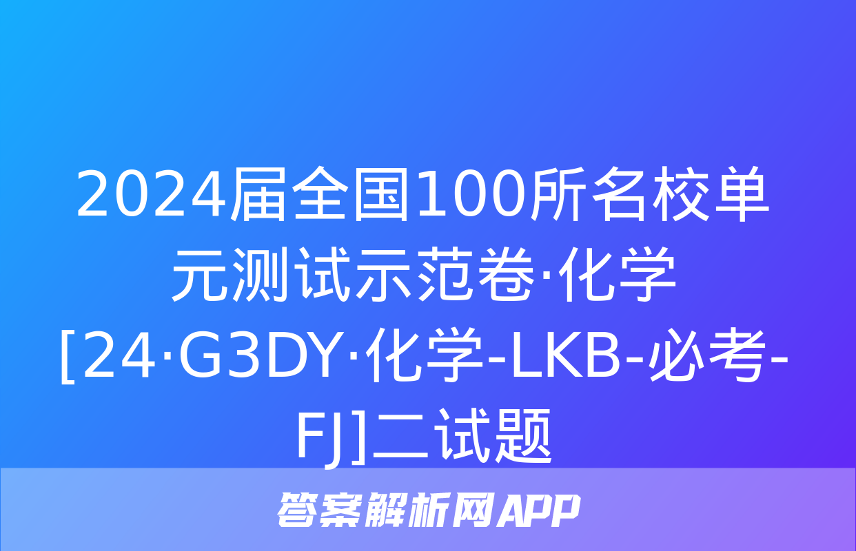 2024届全国100所名校单元测试示范卷·化学[24·G3DY·化学-LKB-必考-FJ]二试题