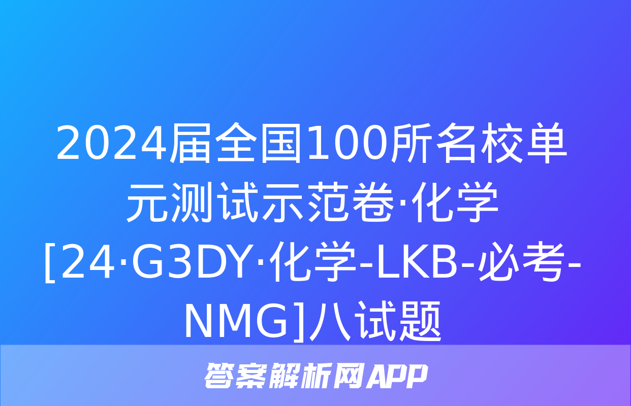 2024届全国100所名校单元测试示范卷·化学[24·G3DY·化学-LKB-必考-NMG]八试题