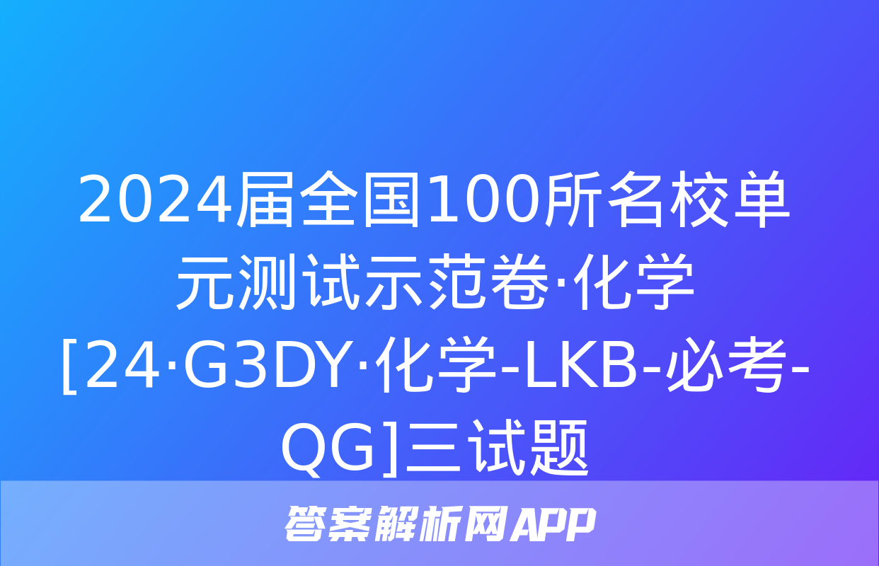 2024届全国100所名校单元测试示范卷·化学[24·G3DY·化学-LKB-必考-QG]三试题