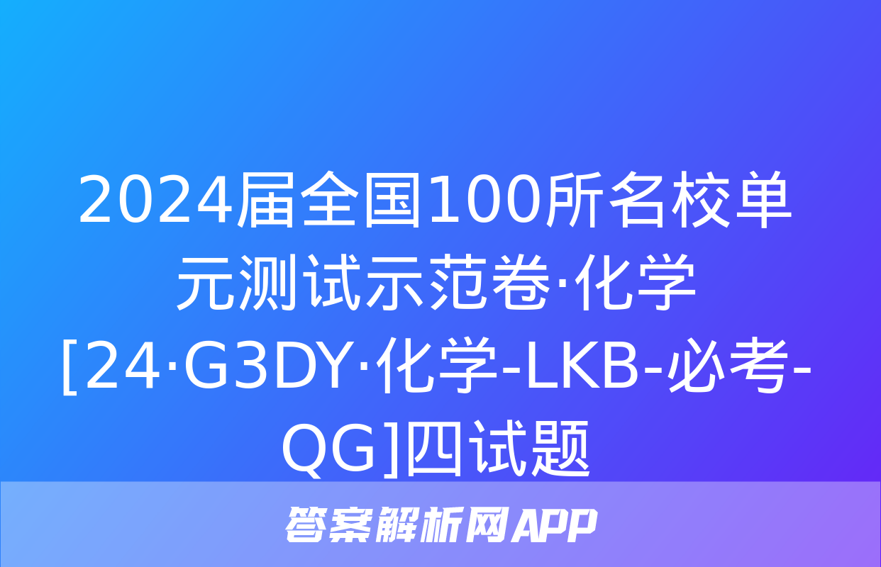 2024届全国100所名校单元测试示范卷·化学[24·G3DY·化学-LKB-必考-QG]四试题