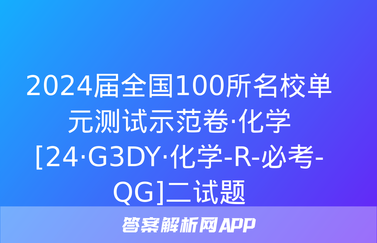 2024届全国100所名校单元测试示范卷·化学[24·G3DY·化学-R-必考-QG]二试题