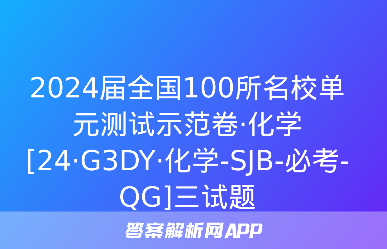 2024届全国100所名校单元测试示范卷·化学[24·G3DY·化学-SJB-必考-QG]三试题