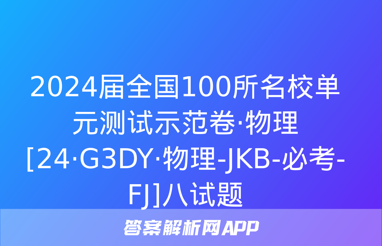 2024届全国100所名校单元测试示范卷·物理[24·G3DY·物理-JKB-必考-FJ]八试题