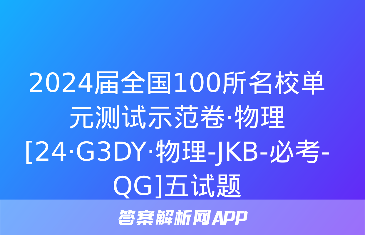 2024届全国100所名校单元测试示范卷·物理[24·G3DY·物理-JKB-必考-QG]五试题