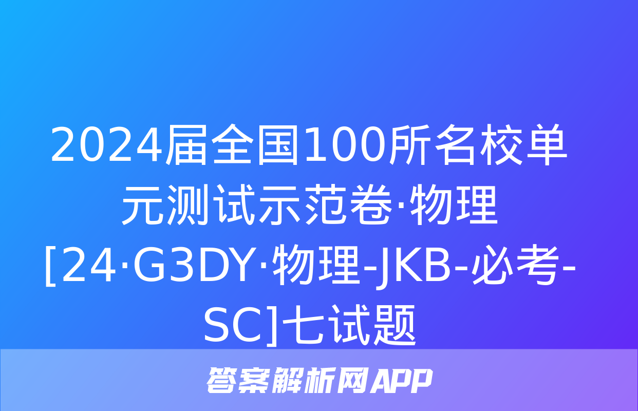 2024届全国100所名校单元测试示范卷·物理[24·G3DY·物理-JKB-必考-SC]七试题