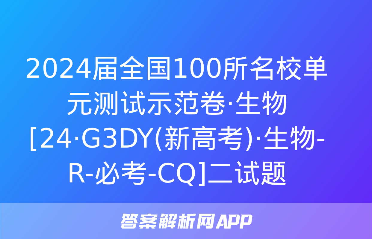 2024届全国100所名校单元测试示范卷·生物[24·G3DY(新高考)·生物-R-必考-CQ]二试题