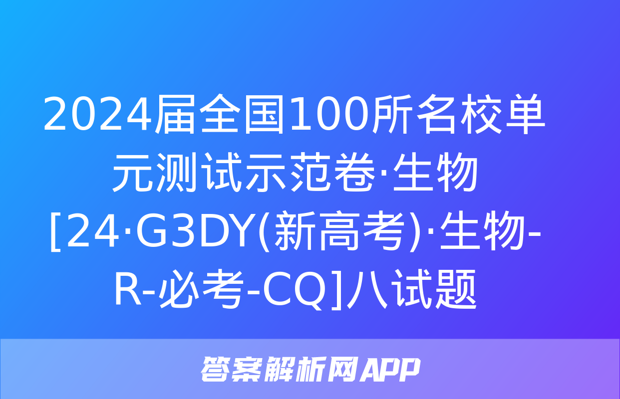 2024届全国100所名校单元测试示范卷·生物[24·G3DY(新高考)·生物-R-必考-CQ]八试题