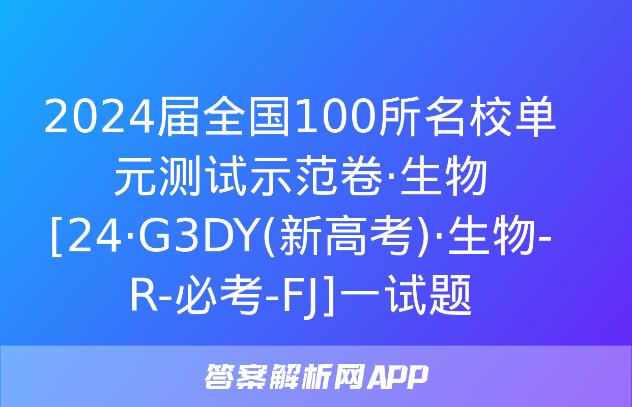 2024届全国100所名校单元测试示范卷·生物[24·G3DY(新高考)·生物-R-必考-FJ]一试题