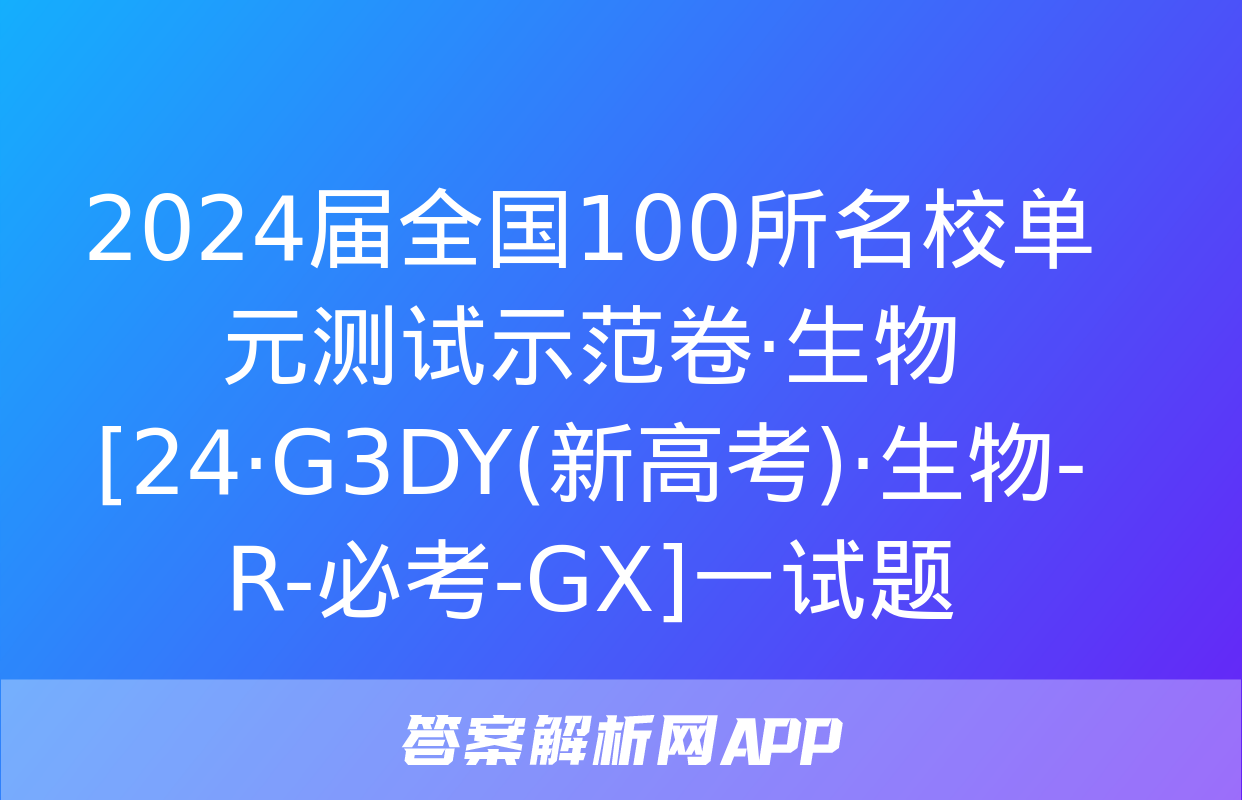 2024届全国100所名校单元测试示范卷·生物[24·G3DY(新高考)·生物-R-必考-GX]一试题