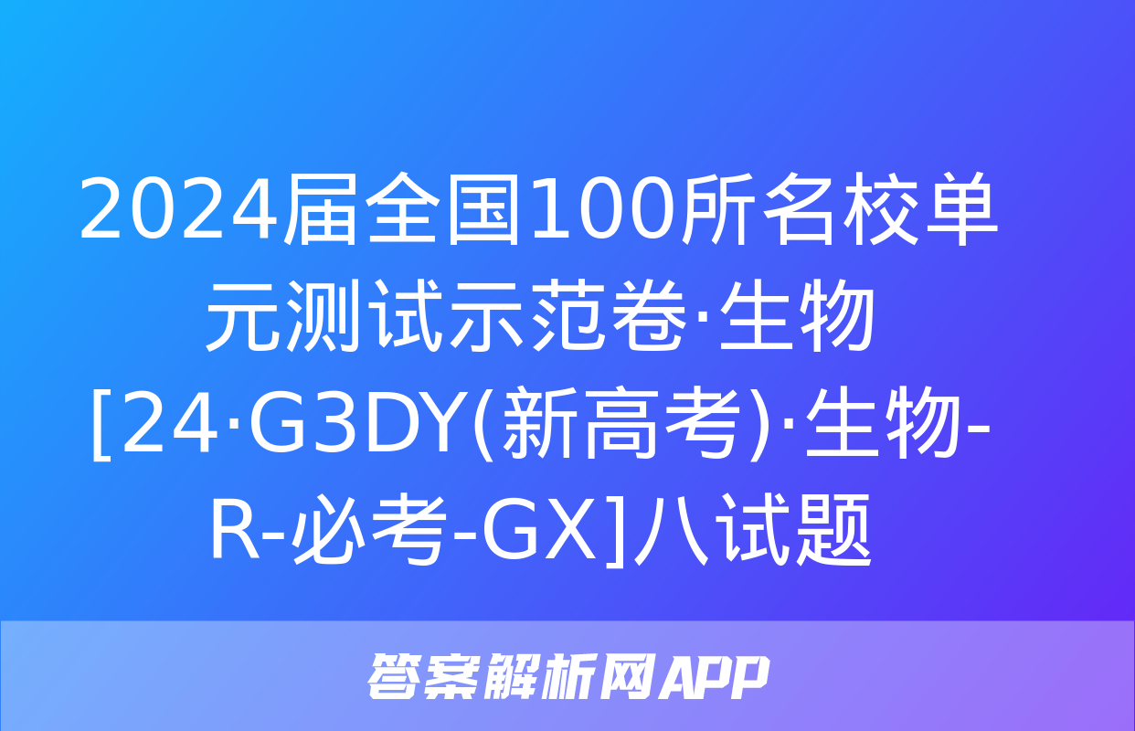 2024届全国100所名校单元测试示范卷·生物[24·G3DY(新高考)·生物-R-必考-GX]八试题