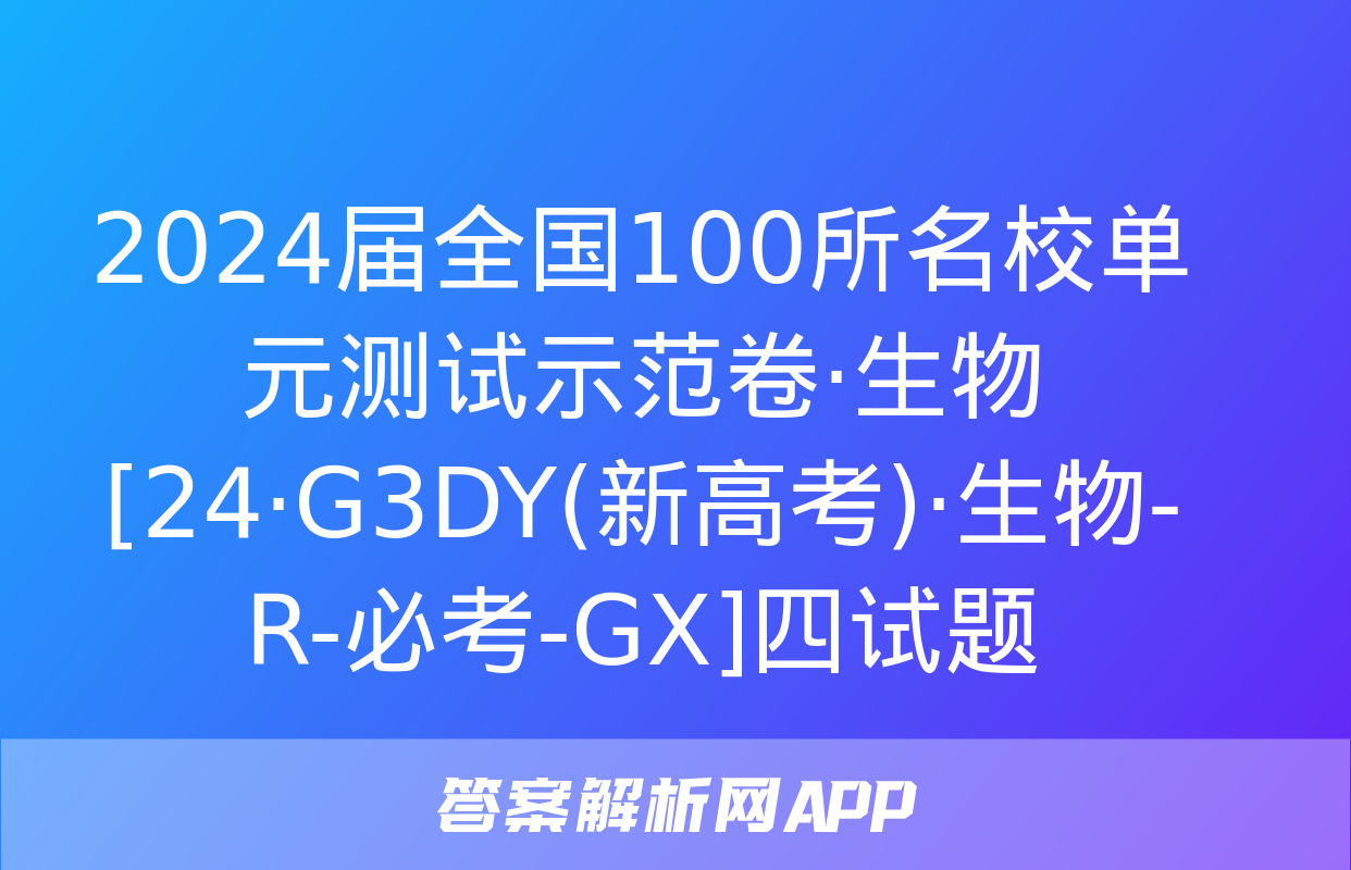 2024届全国100所名校单元测试示范卷·生物[24·G3DY(新高考)·生物-R-必考-GX]四试题