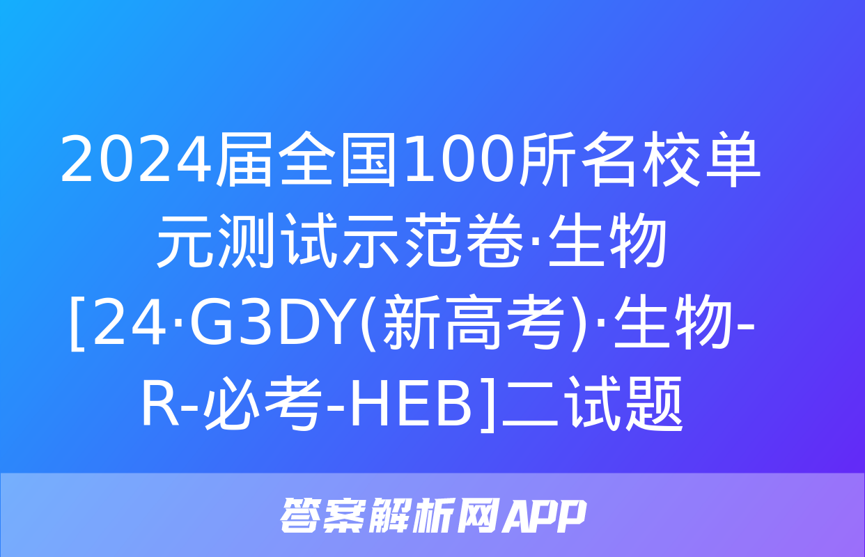 2024届全国100所名校单元测试示范卷·生物[24·G3DY(新高考)·生物-R-必考-HEB]二试题