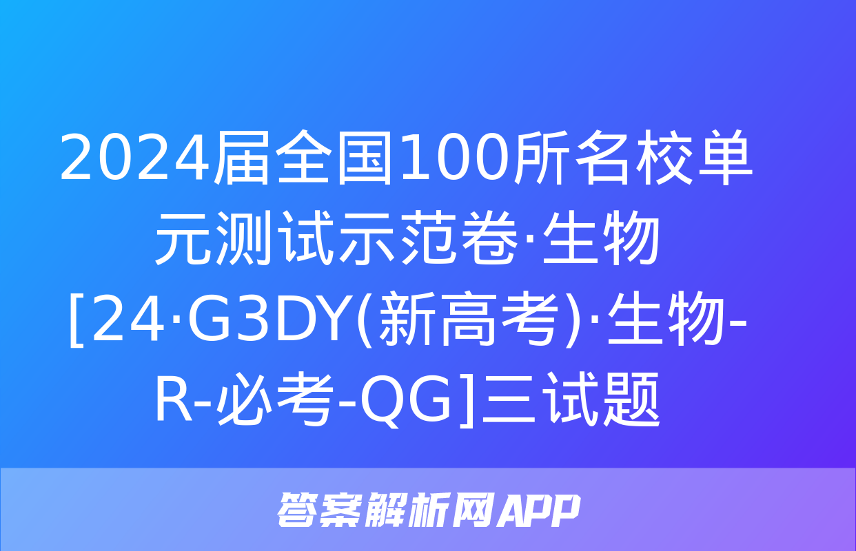 2024届全国100所名校单元测试示范卷·生物[24·G3DY(新高考)·生物-R-必考-QG]三试题