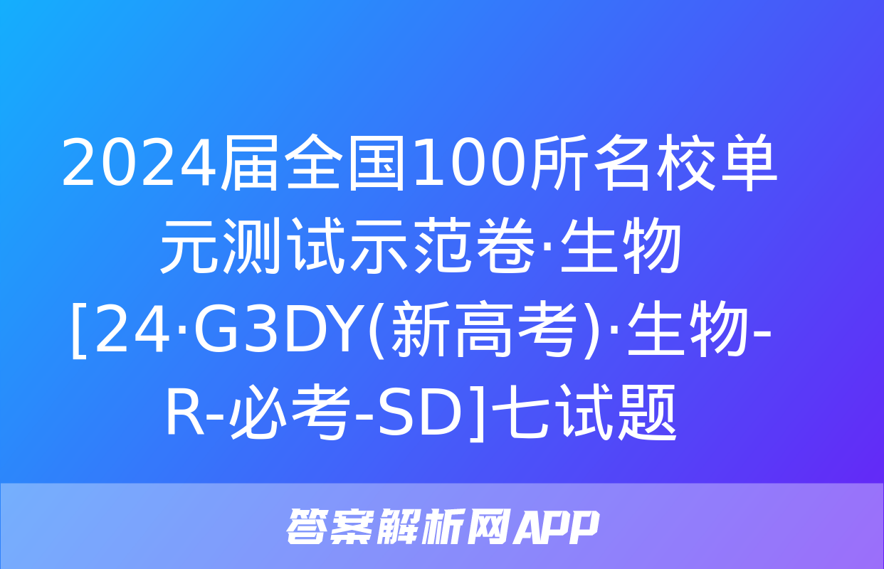 2024届全国100所名校单元测试示范卷·生物[24·G3DY(新高考)·生物-R-必考-SD]七试题