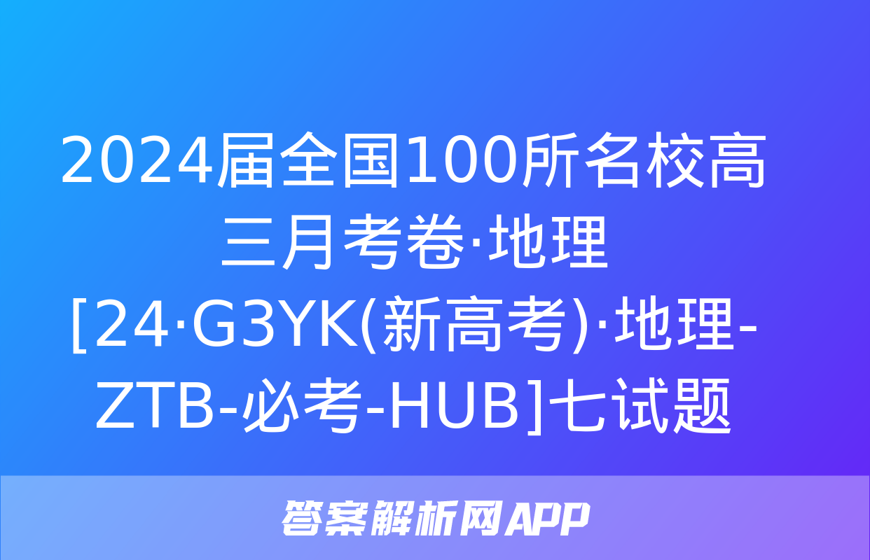 2024届全国100所名校高三月考卷·地理[24·G3YK(新高考)·地理-ZTB-必考-HUB]七试题