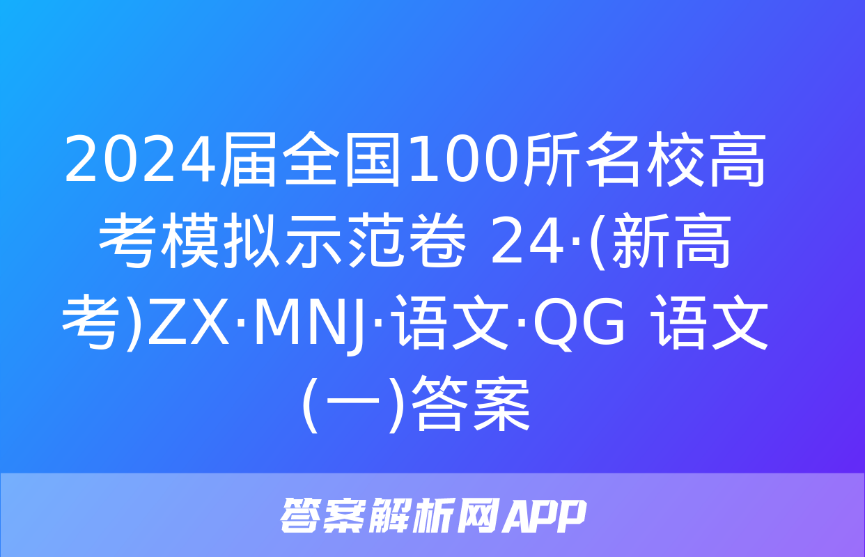 2024届全国100所名校高考模拟示范卷 24·(新高考)ZX·MNJ·语文·QG 语文(一)答案