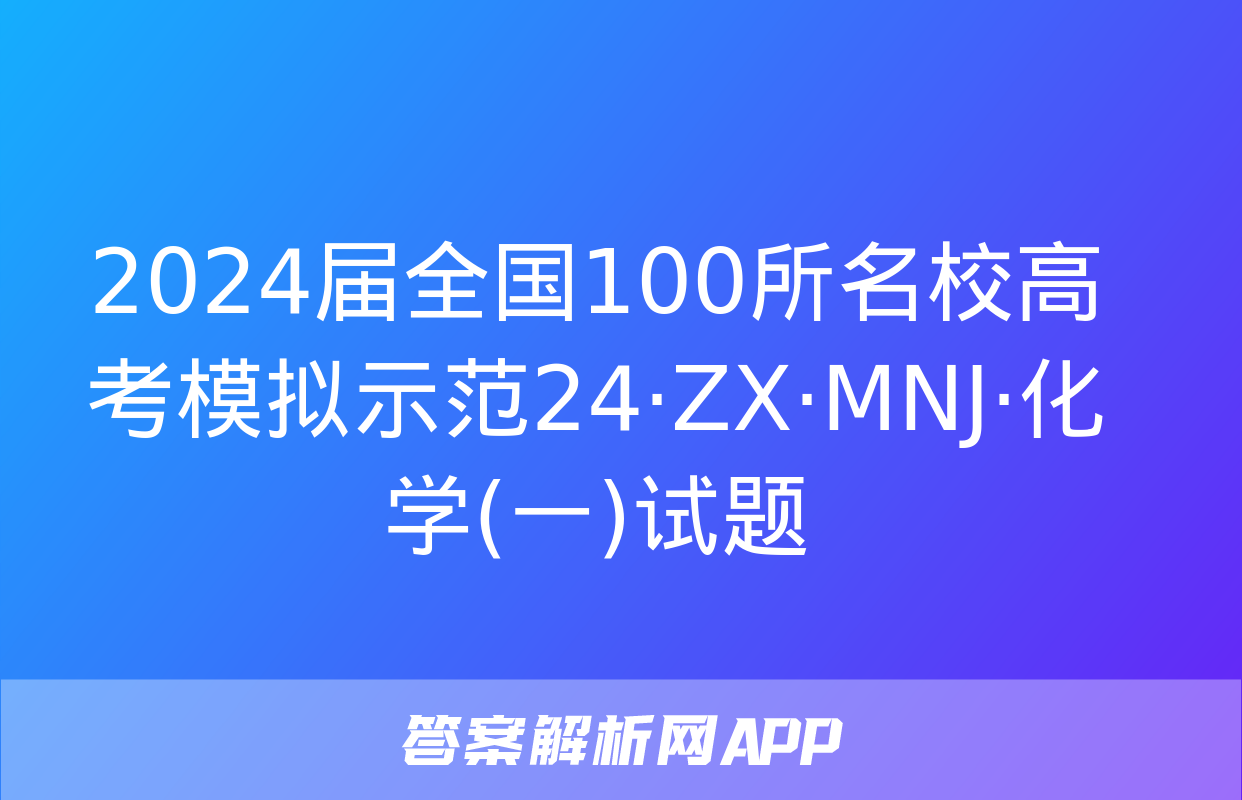 2024届全国100所名校高考模拟示范24·ZX·MNJ·化学(一)试题