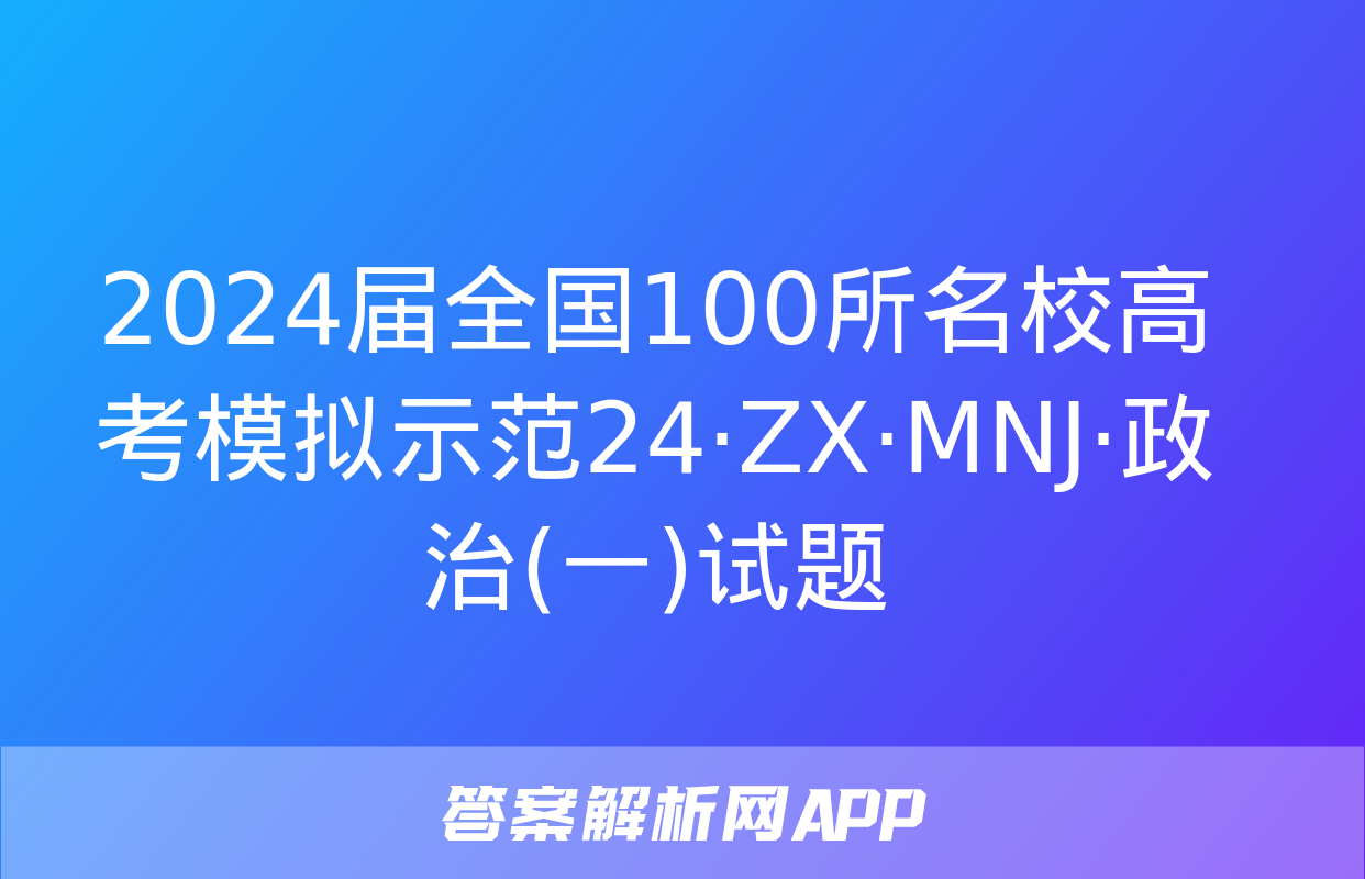 2024届全国100所名校高考模拟示范24·ZX·MNJ·政治(一)试题