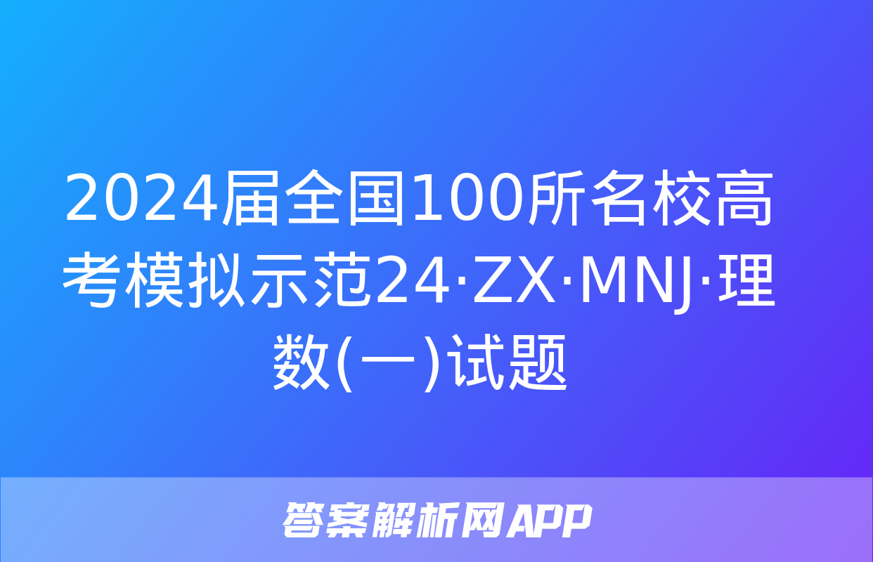 2024届全国100所名校高考模拟示范24·ZX·MNJ·理数(一)试题