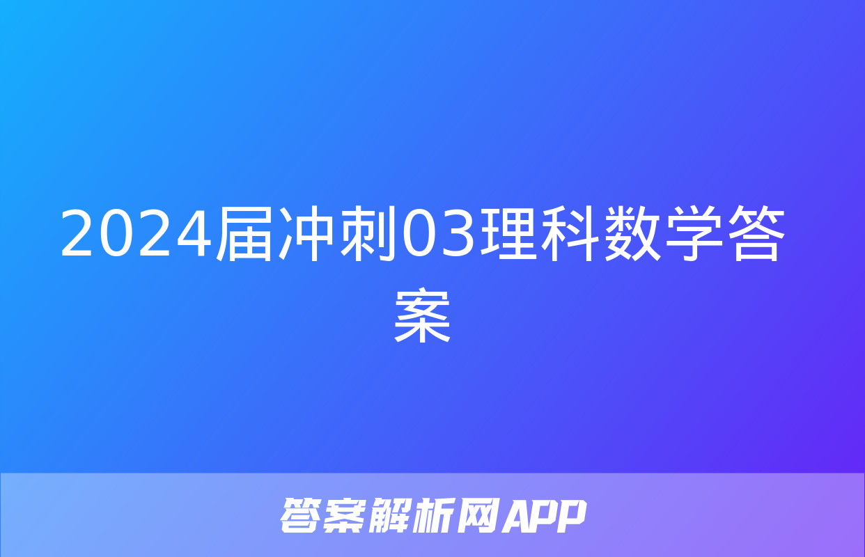 2024届冲刺03理科数学答案