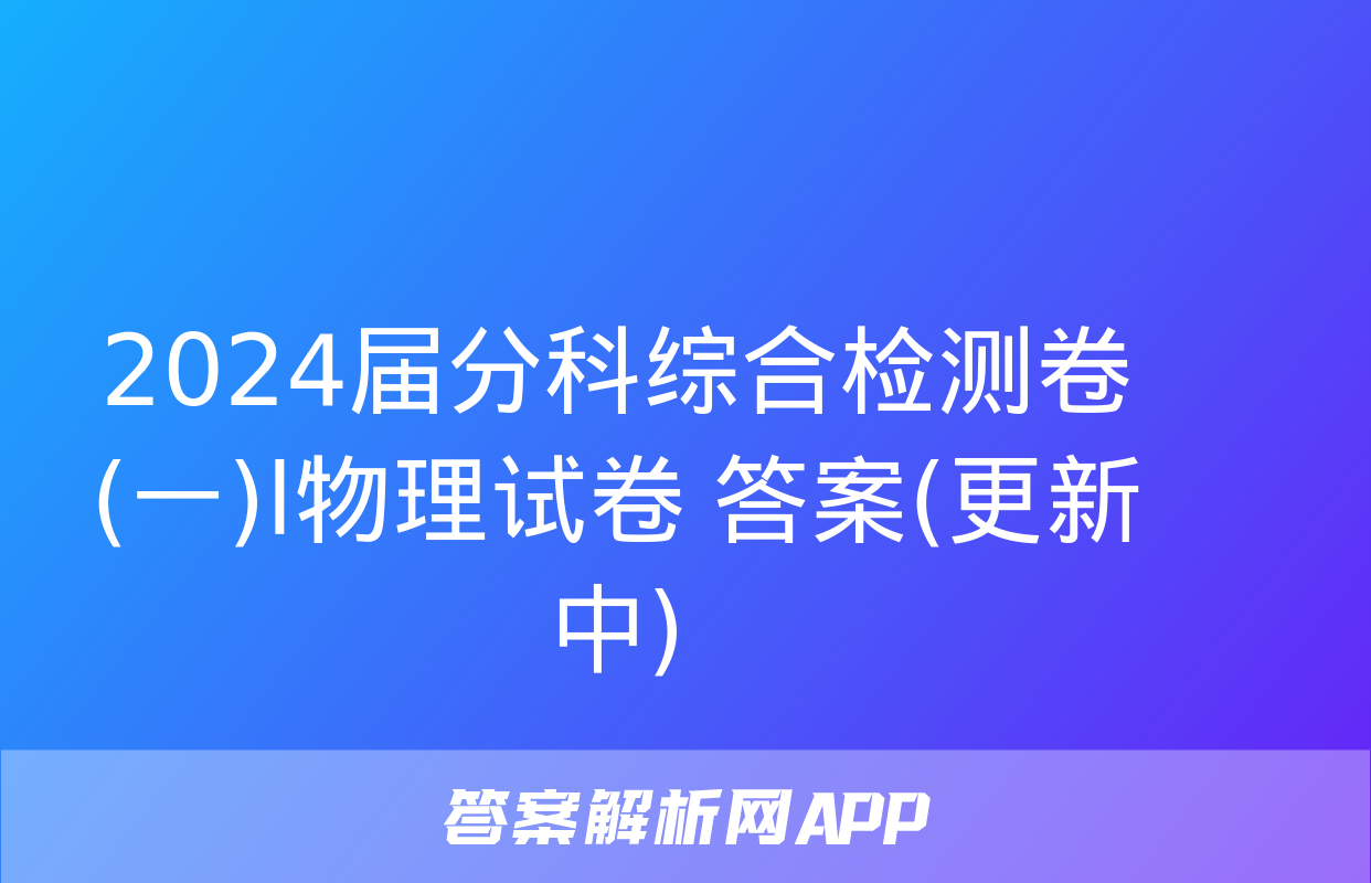 2024届分科综合检测卷(一)l物理试卷 答案(更新中)