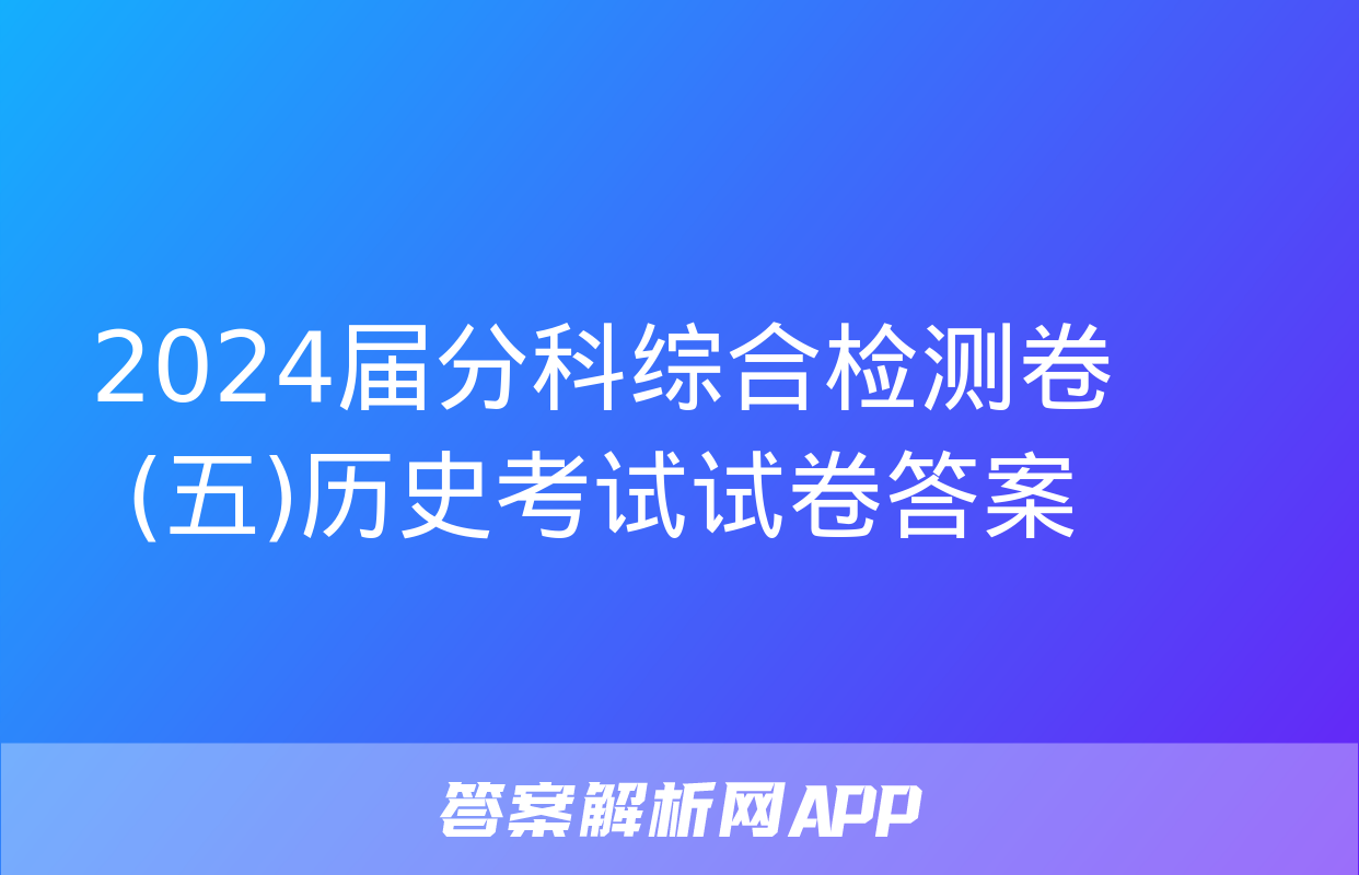 2024届分科综合检测卷(五)历史考试试卷答案