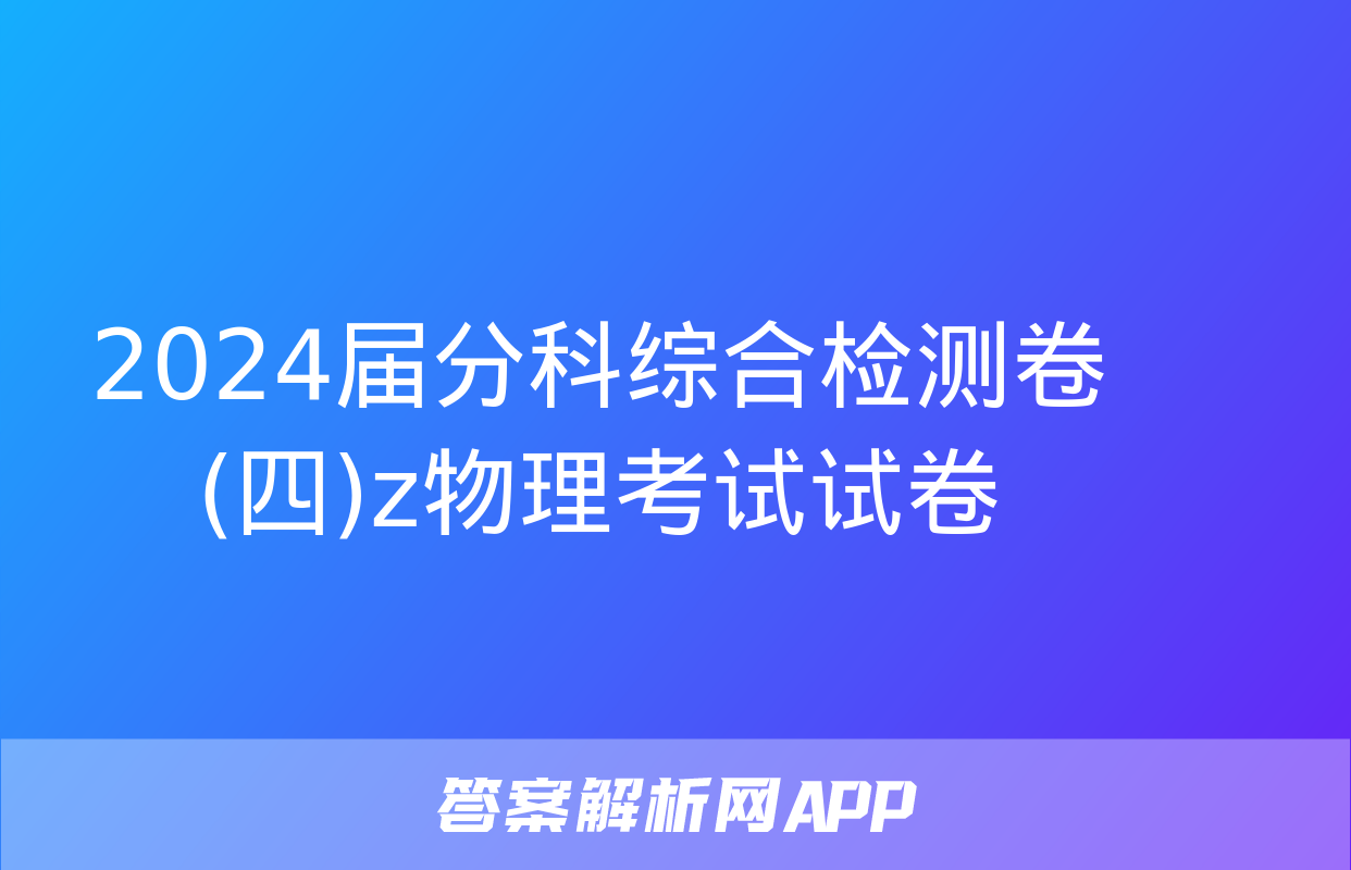 2024届分科综合检测卷(四)z物理考试试卷