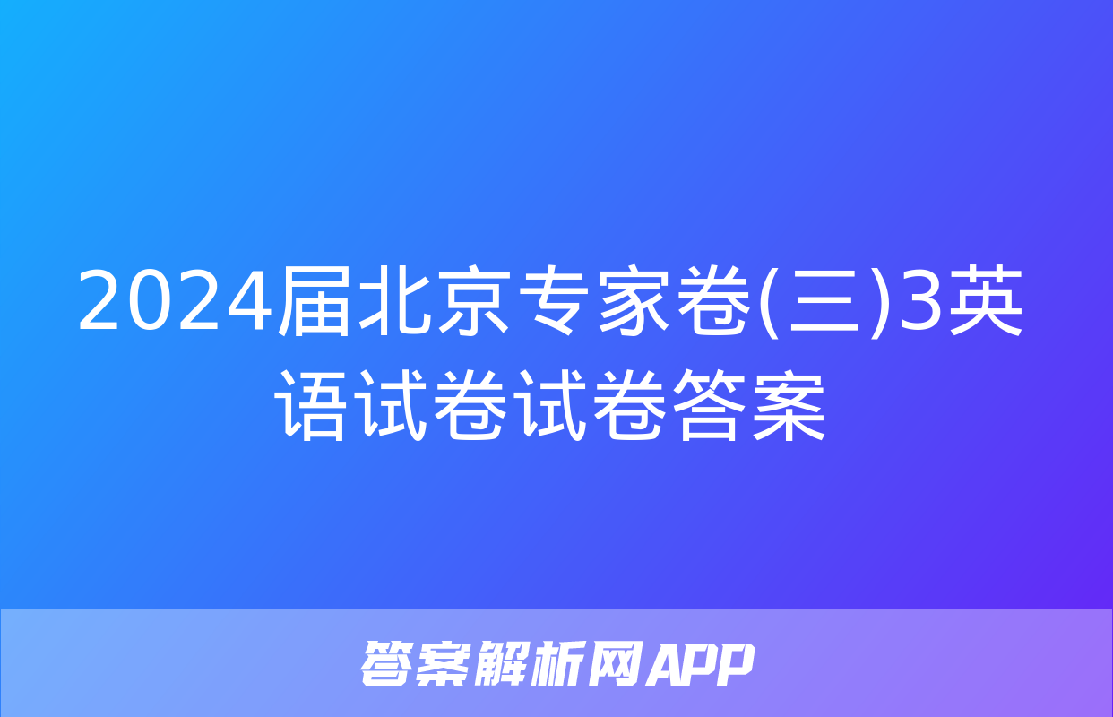 2024届北京专家卷(三)3英语试卷试卷答案