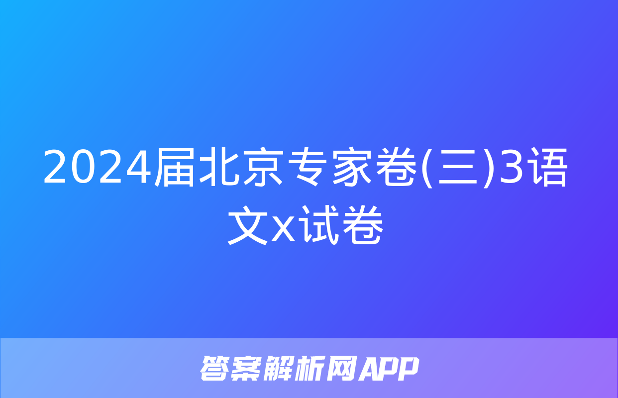 2024届北京专家卷(三)3语文x试卷