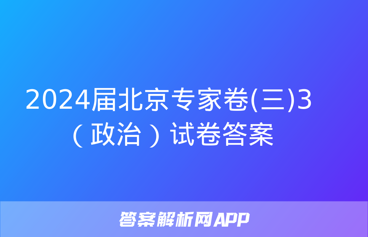 2024届北京专家卷(三)3（政治）试卷答案