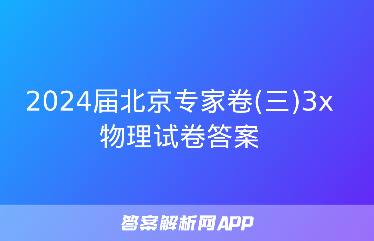 2024届北京专家卷(三)3x物理试卷答案