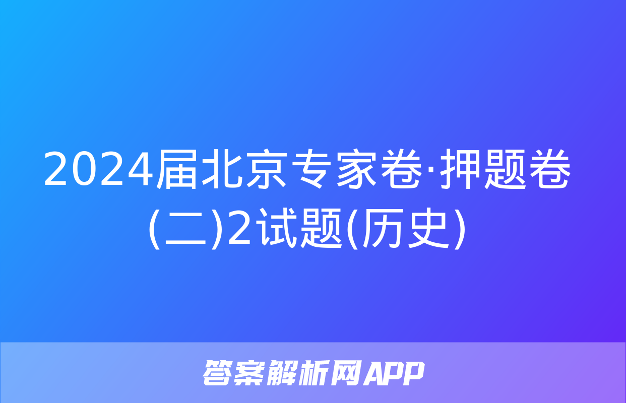 2024届北京专家卷·押题卷(二)2试题(历史)