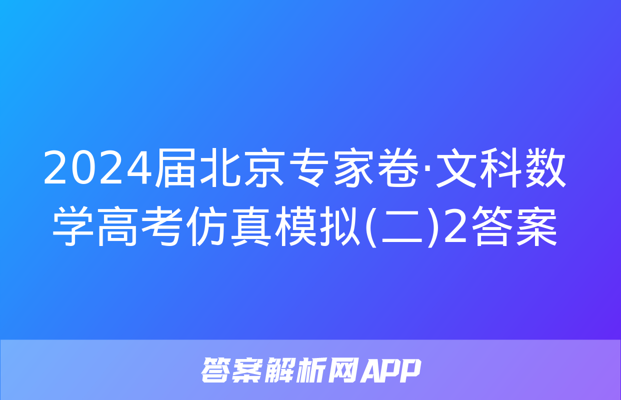 2024届北京专家卷·文科数学高考仿真模拟(二)2答案