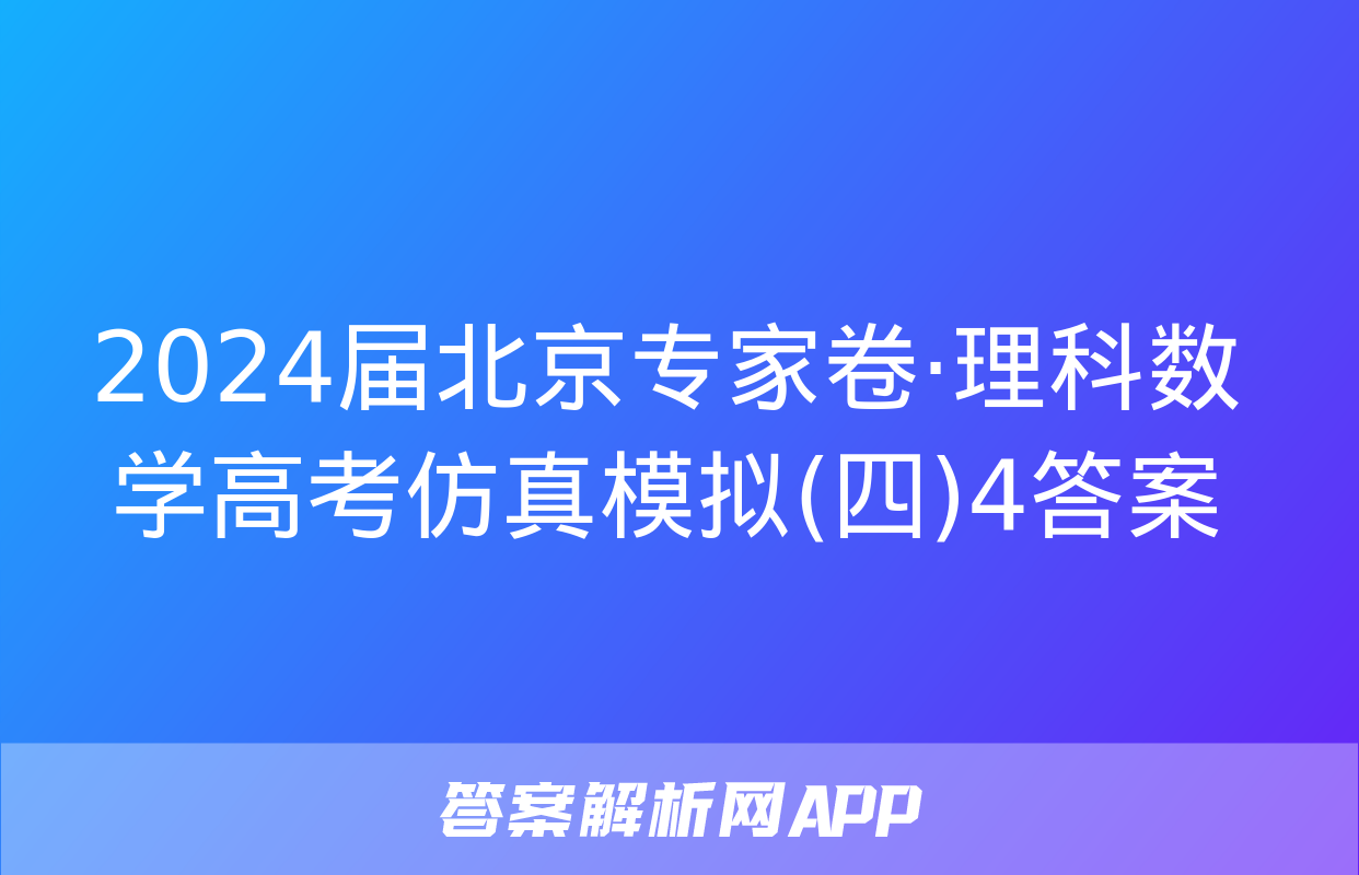 2024届北京专家卷·理科数学高考仿真模拟(四)4答案