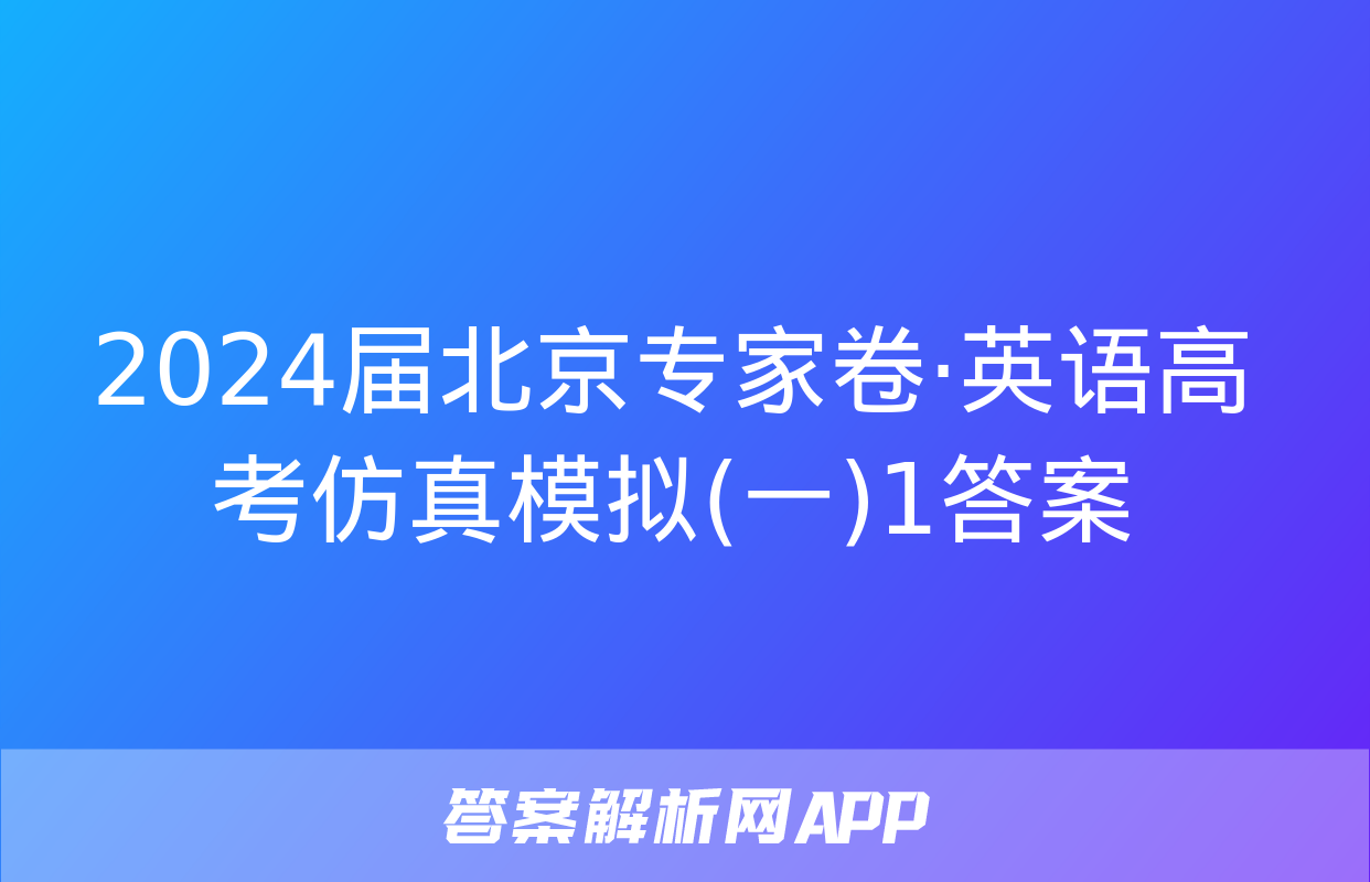 2024届北京专家卷·英语高考仿真模拟(一)1答案